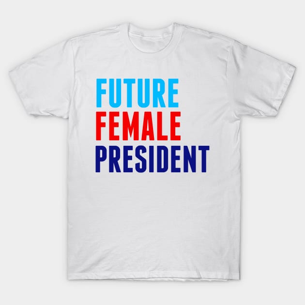 Future Female President T-Shirt by epiclovedesigns